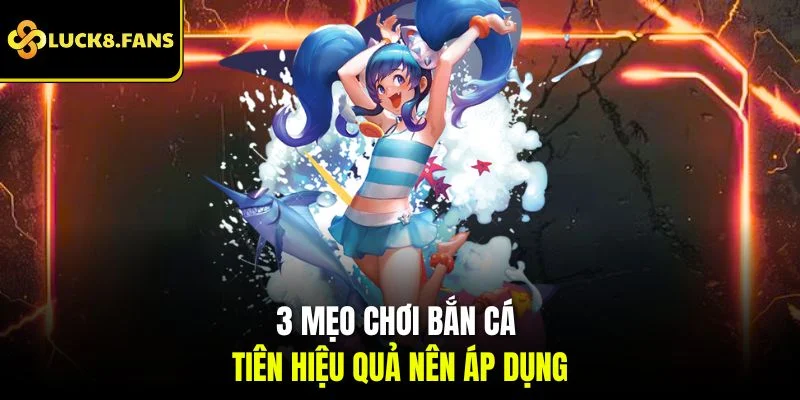 3 mẹo chơi bắn cá tiên hiệu quả nên áp dụng