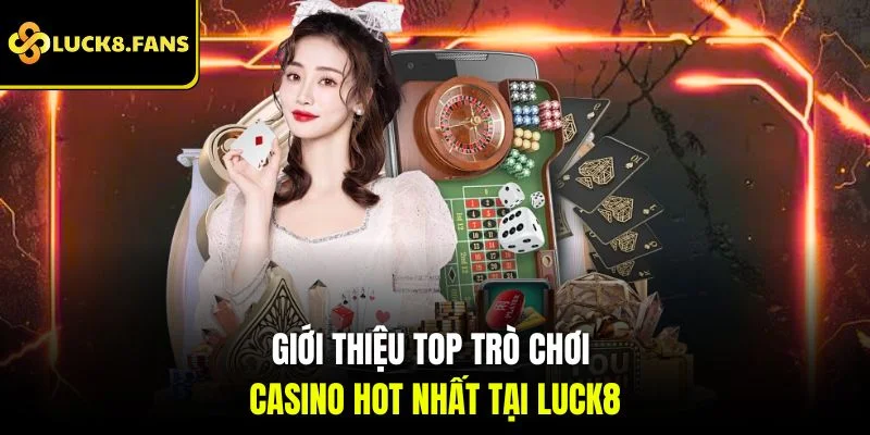 Giới thiệu top trò chơi casino hot nhất tại Luck8